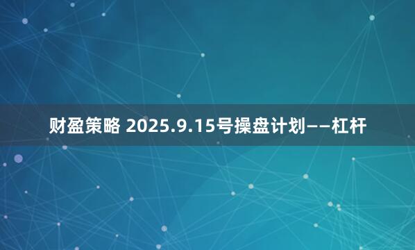 財(cái)盈策略 2025.9.15號(hào)操盤(pán)計(jì)劃——杠桿