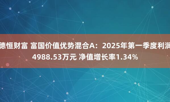 德恒財(cái)富 富國(guó)價(jià)值優(yōu)勢(shì)混合A：2025年第一季度利潤(rùn)4988.53萬(wàn)元 凈值增長(zhǎng)率1.34%