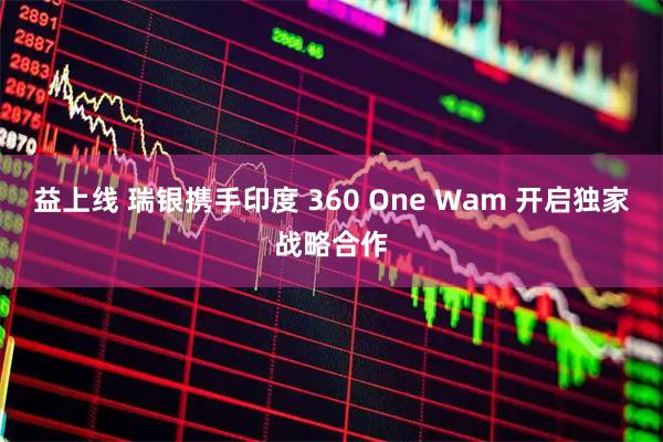 益上線(xiàn) 瑞銀攜手印度 360 One Wam 開(kāi)啟獨(dú)家戰(zhàn)略合作