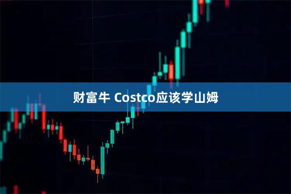 財(cái)富牛 Costco應(yīng)該學(xué)山姆